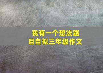 我有一个想法题目自拟三年级作文