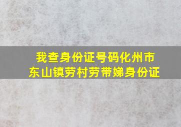 我查身份证号码化州市东山镇劳村劳带娣身份证