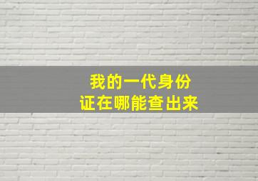 我的一代身份证在哪能查出来