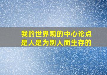 我的世界观的中心论点是人是为别人而生存的