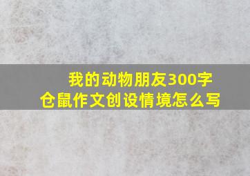 我的动物朋友300字仓鼠作文创设情境怎么写