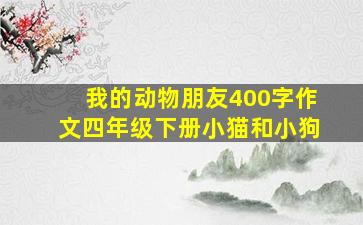 我的动物朋友400字作文四年级下册小猫和小狗