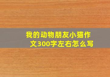 我的动物朋友小猫作文300字左右怎么写