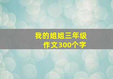 我的姐姐三年级作文300个字