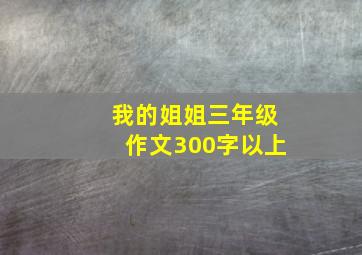 我的姐姐三年级作文300字以上