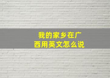 我的家乡在广西用英文怎么说