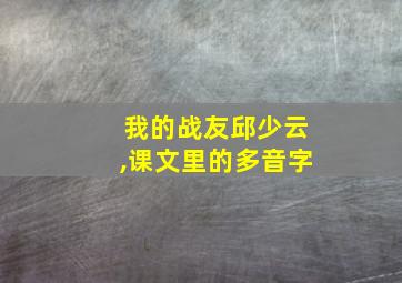 我的战友邱少云,课文里的多音字