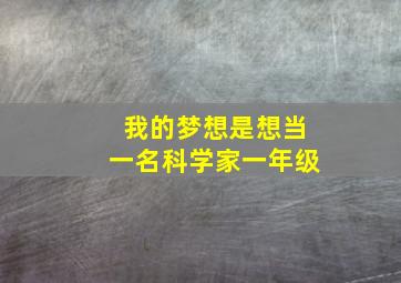 我的梦想是想当一名科学家一年级