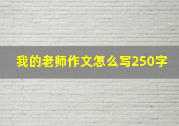 我的老师作文怎么写250字