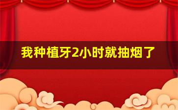 我种植牙2小时就抽烟了