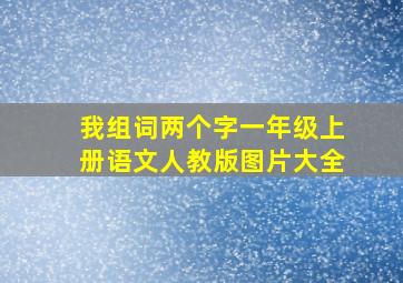 我组词两个字一年级上册语文人教版图片大全