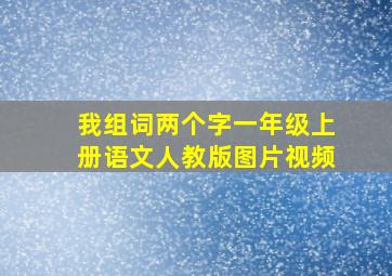 我组词两个字一年级上册语文人教版图片视频