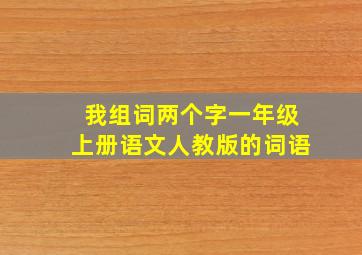 我组词两个字一年级上册语文人教版的词语