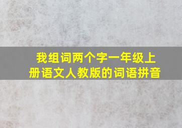 我组词两个字一年级上册语文人教版的词语拼音