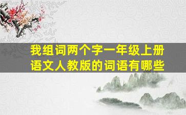 我组词两个字一年级上册语文人教版的词语有哪些