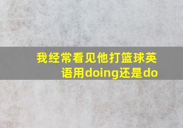 我经常看见他打篮球英语用doing还是do