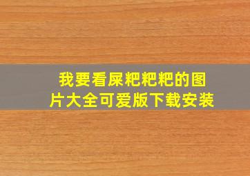 我要看屎粑粑粑的图片大全可爱版下载安装