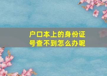 户口本上的身份证号查不到怎么办呢