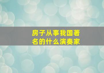 房子从事我国著名的什么演奏家