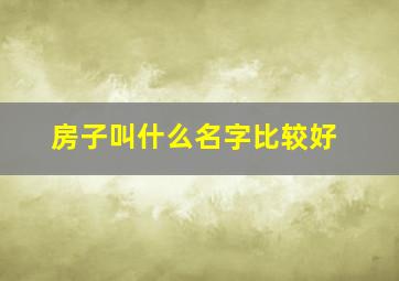 房子叫什么名字比较好