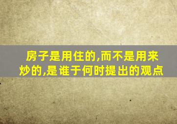 房子是用住的,而不是用来炒的,是谁于何时提出的观点