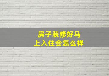 房子装修好马上入住会怎么样