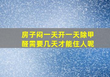 房子闷一天开一天除甲醛需要几天才能住人呢