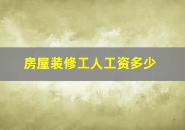 房屋装修工人工资多少