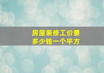 房屋装修工价要多少钱一个平方