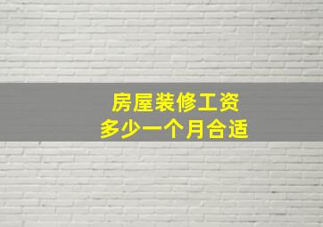 房屋装修工资多少一个月合适