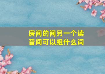 房间的间另一个读音间可以组什么词