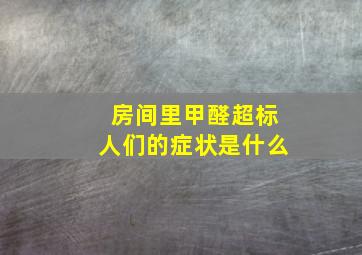 房间里甲醛超标人们的症状是什么