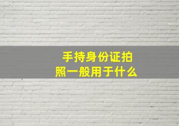 手持身份证拍照一般用于什么