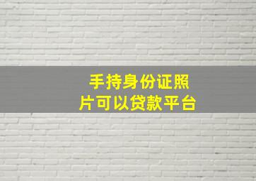 手持身份证照片可以贷款平台