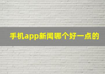 手机app新闻哪个好一点的