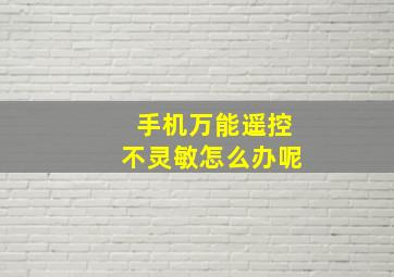 手机万能遥控不灵敏怎么办呢