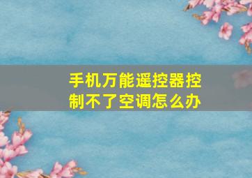 手机万能遥控器控制不了空调怎么办