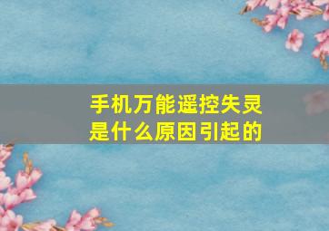 手机万能遥控失灵是什么原因引起的