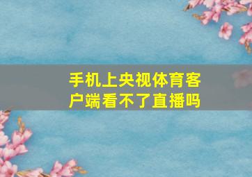 手机上央视体育客户端看不了直播吗