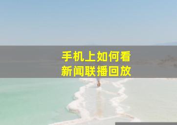 手机上如何看新闻联播回放