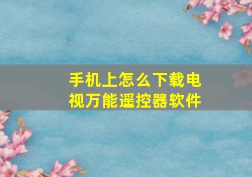 手机上怎么下载电视万能遥控器软件