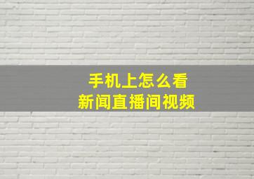 手机上怎么看新闻直播间视频