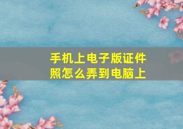 手机上电子版证件照怎么弄到电脑上