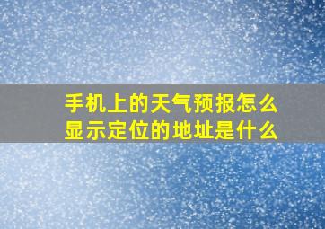 手机上的天气预报怎么显示定位的地址是什么