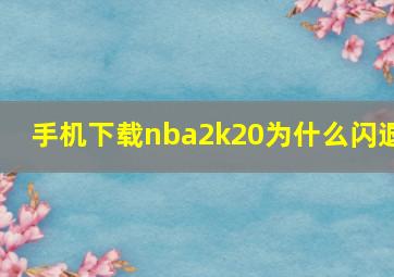 手机下载nba2k20为什么闪退