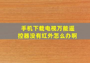 手机下载电视万能遥控器没有红外怎么办啊