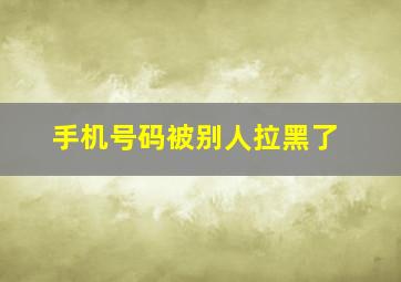 手机号码被别人拉黑了