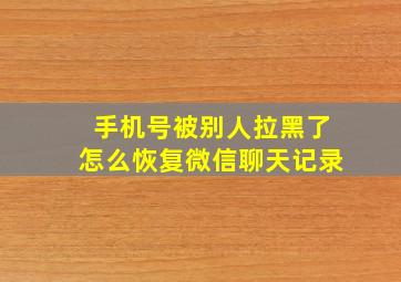 手机号被别人拉黑了怎么恢复微信聊天记录