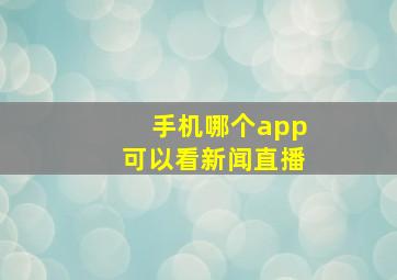 手机哪个app可以看新闻直播