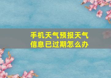 手机天气预报天气信息已过期怎么办